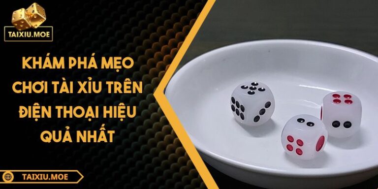 Khám Phá Mẹo Chơi Tài Xỉu Trên Điện Thoại Hiệu Quả Nhất 9 Mẹo chơi tài xỉu trên điện thoại
